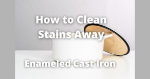 How to Clean Enameled Cast Iron To Get Rid of Stains