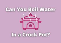 Can You Boil Water in a Crock Pot? What to Know